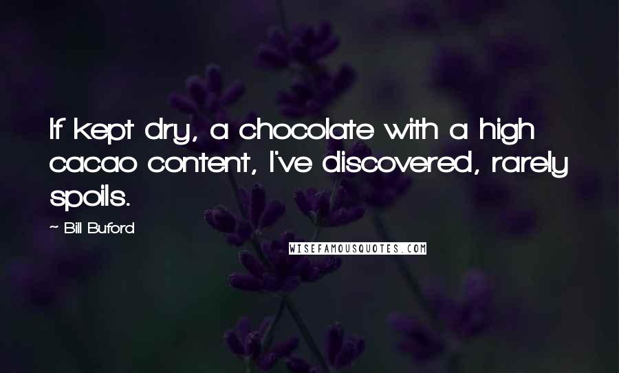 Bill Buford Quotes: If kept dry, a chocolate with a high cacao content, I've discovered, rarely spoils.