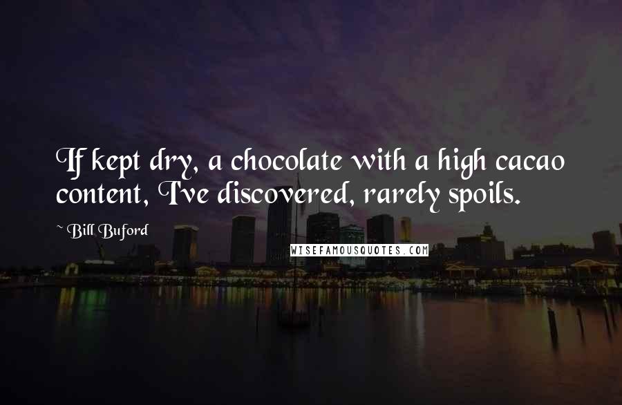 Bill Buford Quotes: If kept dry, a chocolate with a high cacao content, I've discovered, rarely spoils.