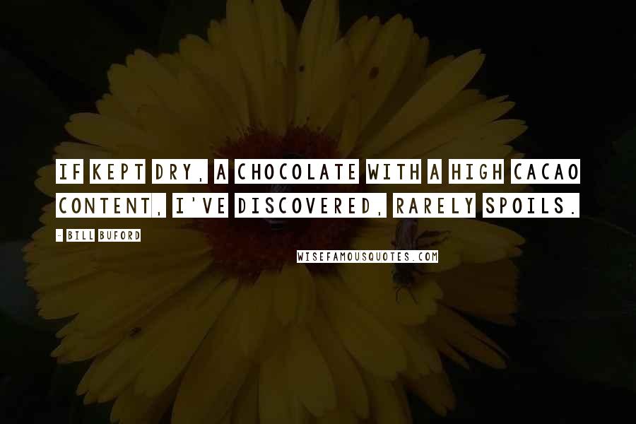 Bill Buford Quotes: If kept dry, a chocolate with a high cacao content, I've discovered, rarely spoils.