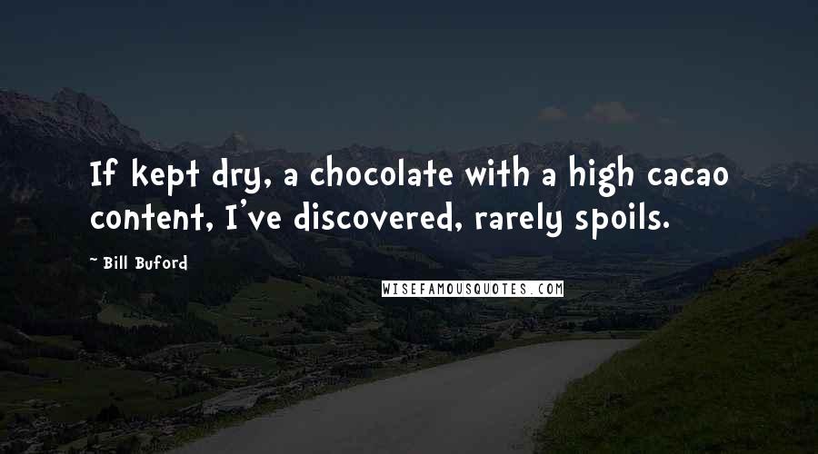 Bill Buford Quotes: If kept dry, a chocolate with a high cacao content, I've discovered, rarely spoils.