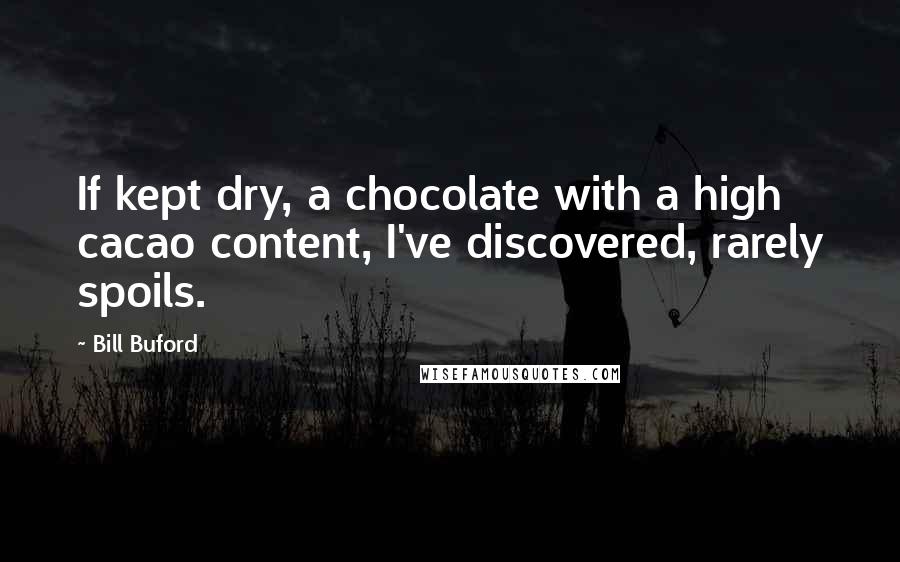 Bill Buford Quotes: If kept dry, a chocolate with a high cacao content, I've discovered, rarely spoils.