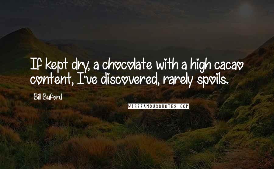 Bill Buford Quotes: If kept dry, a chocolate with a high cacao content, I've discovered, rarely spoils.