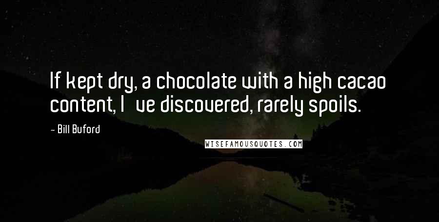 Bill Buford Quotes: If kept dry, a chocolate with a high cacao content, I've discovered, rarely spoils.