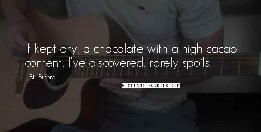 Bill Buford Quotes: If kept dry, a chocolate with a high cacao content, I've discovered, rarely spoils.