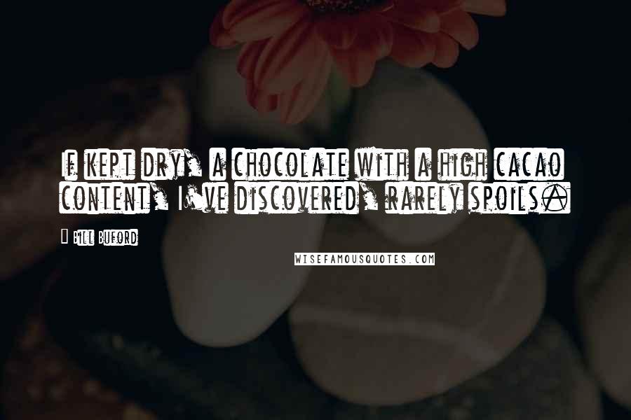 Bill Buford Quotes: If kept dry, a chocolate with a high cacao content, I've discovered, rarely spoils.