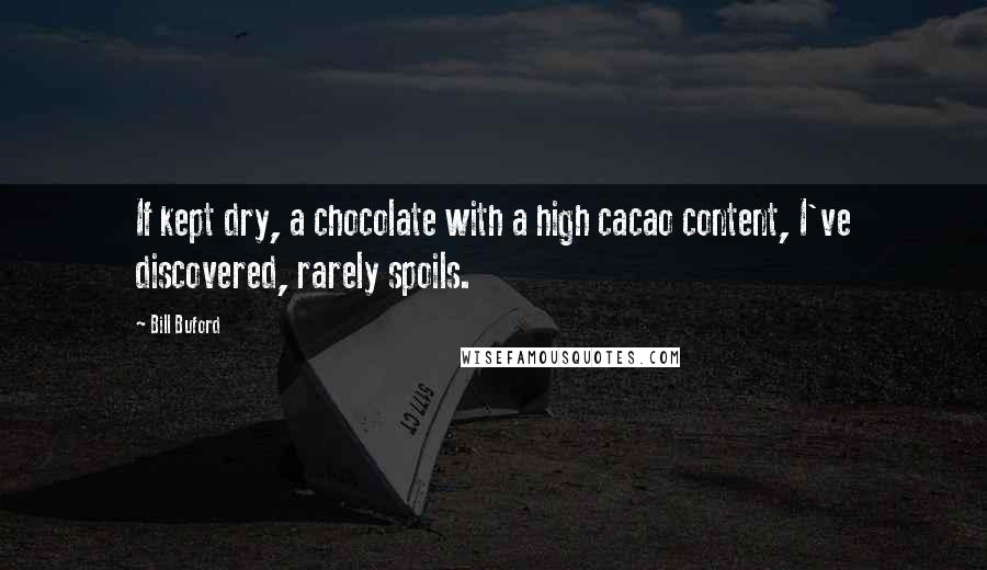 Bill Buford Quotes: If kept dry, a chocolate with a high cacao content, I've discovered, rarely spoils.