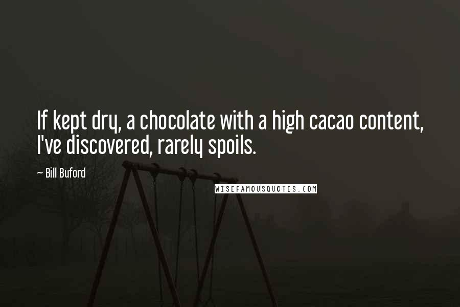 Bill Buford Quotes: If kept dry, a chocolate with a high cacao content, I've discovered, rarely spoils.