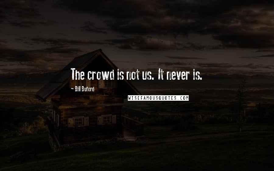 Bill Buford Quotes: The crowd is not us. It never is.