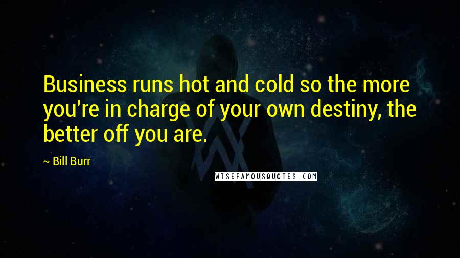 Bill Burr Quotes: Business runs hot and cold so the more you're in charge of your own destiny, the better off you are.
