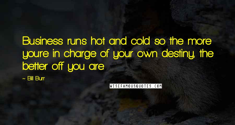 Bill Burr Quotes: Business runs hot and cold so the more you're in charge of your own destiny, the better off you are.