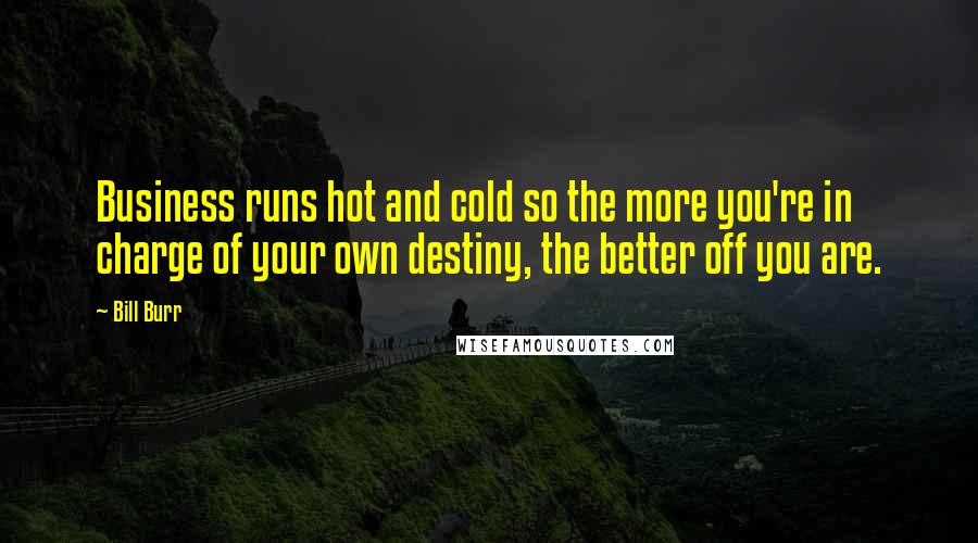 Bill Burr Quotes: Business runs hot and cold so the more you're in charge of your own destiny, the better off you are.