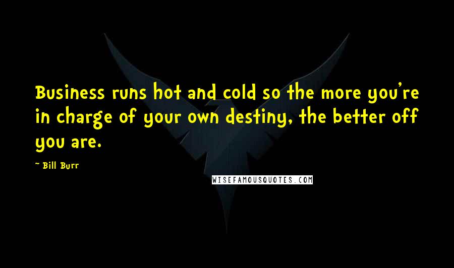 Bill Burr Quotes: Business runs hot and cold so the more you're in charge of your own destiny, the better off you are.