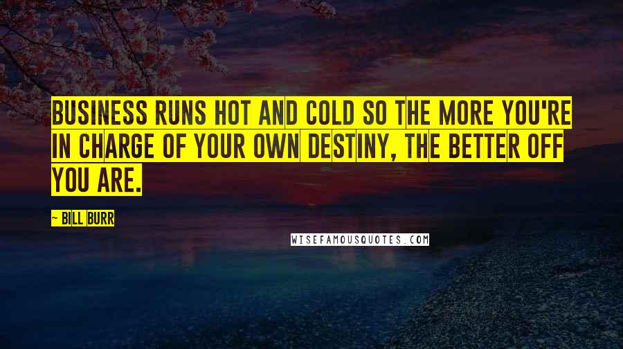 Bill Burr Quotes: Business runs hot and cold so the more you're in charge of your own destiny, the better off you are.