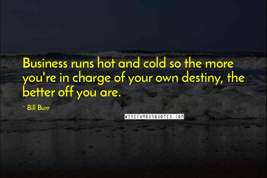 Bill Burr Quotes: Business runs hot and cold so the more you're in charge of your own destiny, the better off you are.