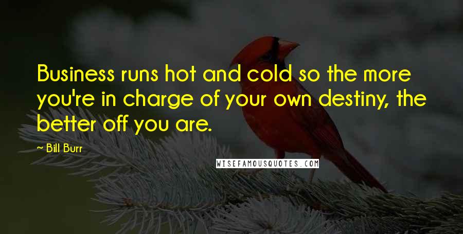 Bill Burr Quotes: Business runs hot and cold so the more you're in charge of your own destiny, the better off you are.