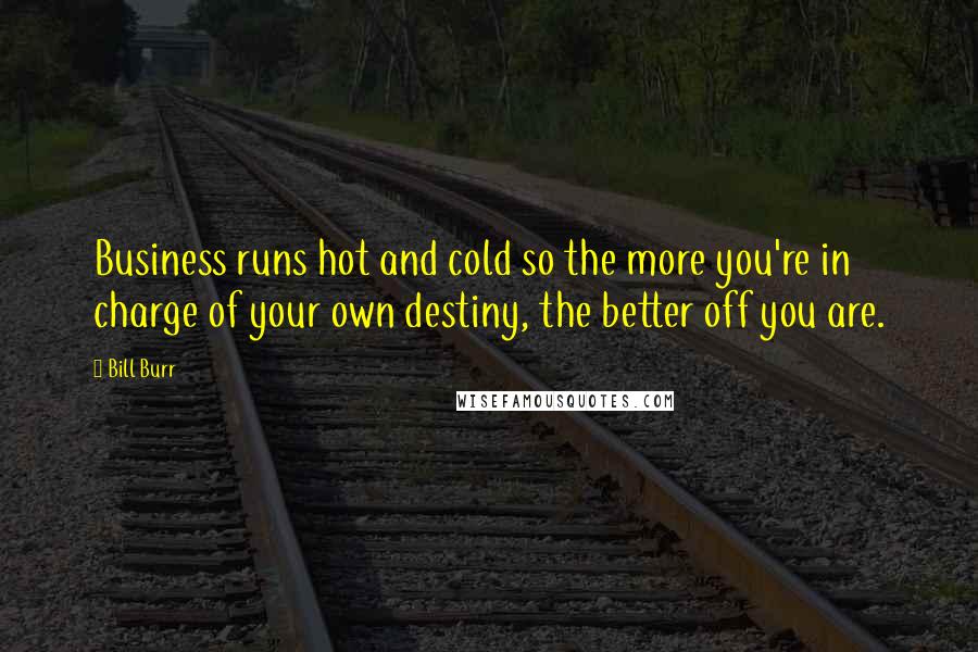 Bill Burr Quotes: Business runs hot and cold so the more you're in charge of your own destiny, the better off you are.