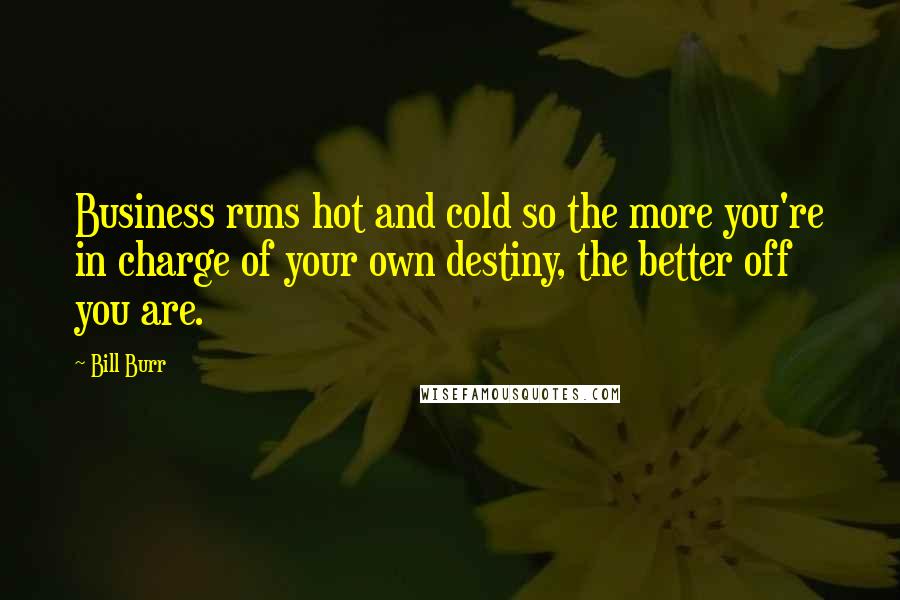Bill Burr Quotes: Business runs hot and cold so the more you're in charge of your own destiny, the better off you are.