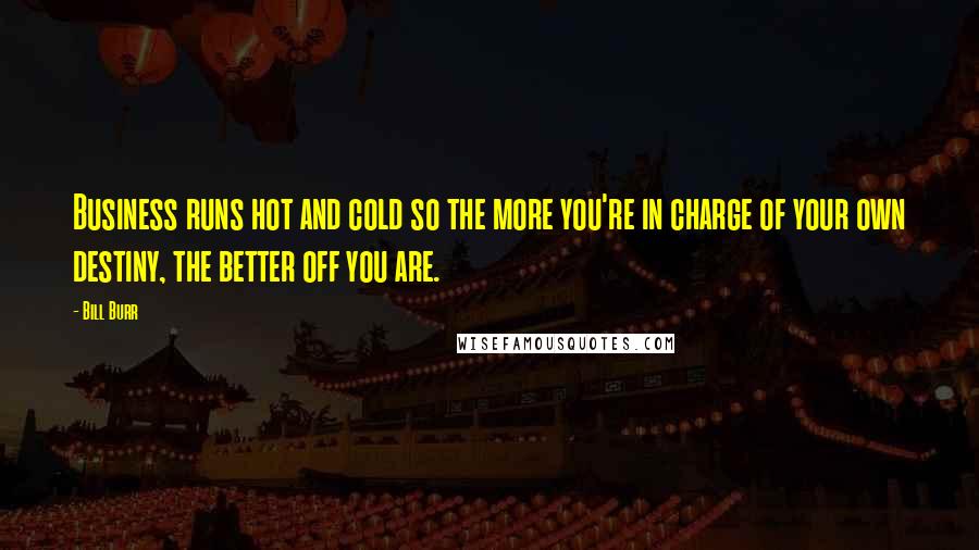 Bill Burr Quotes: Business runs hot and cold so the more you're in charge of your own destiny, the better off you are.