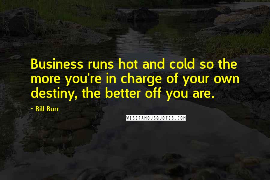 Bill Burr Quotes: Business runs hot and cold so the more you're in charge of your own destiny, the better off you are.