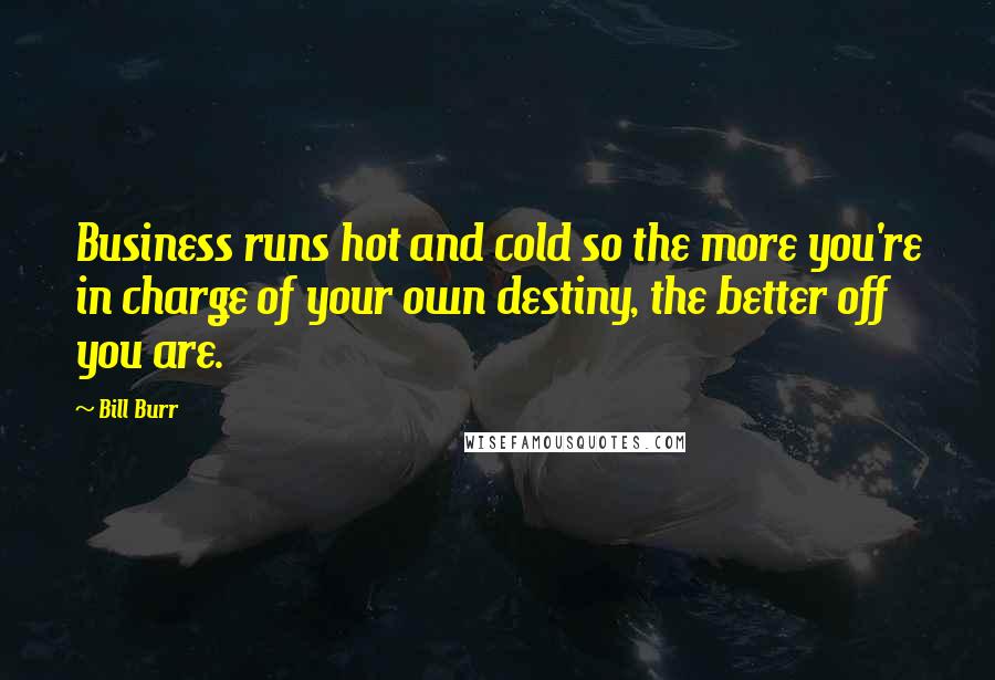 Bill Burr Quotes: Business runs hot and cold so the more you're in charge of your own destiny, the better off you are.