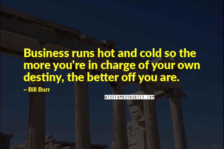Bill Burr Quotes: Business runs hot and cold so the more you're in charge of your own destiny, the better off you are.
