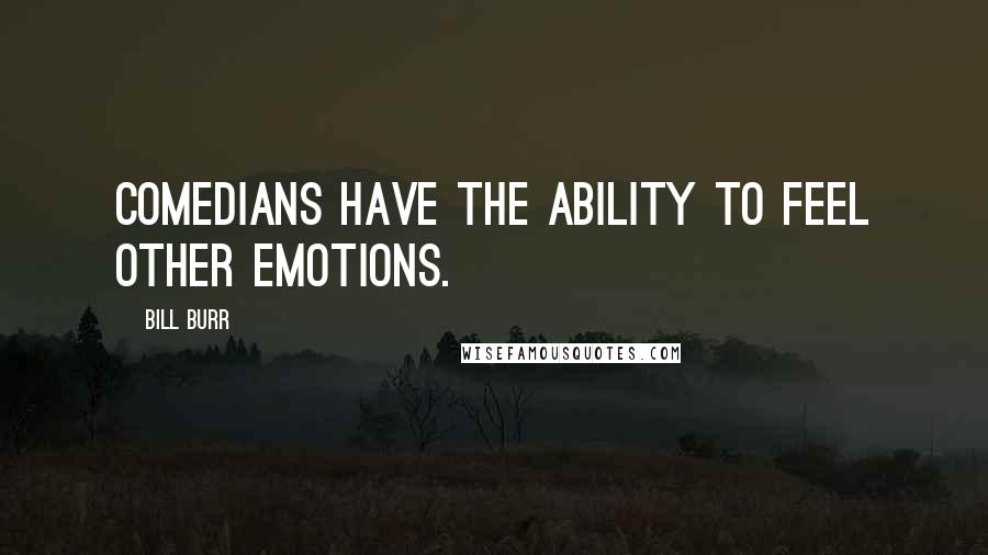 Bill Burr Quotes: Comedians have the ability to feel other emotions.