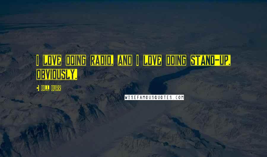 Bill Burr Quotes: I love doing radio, and I love doing stand-up, obviously.