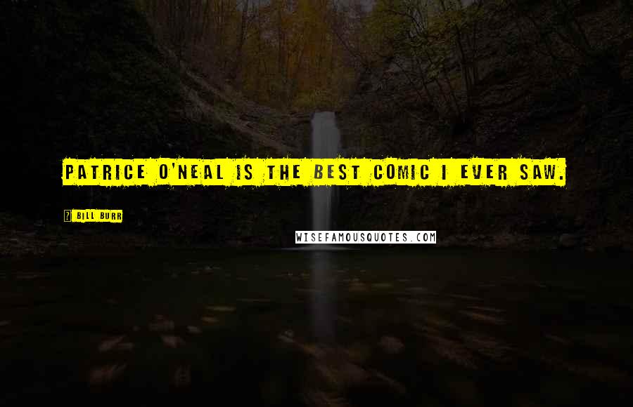 Bill Burr Quotes: Patrice O'Neal is the best comic I ever saw.
