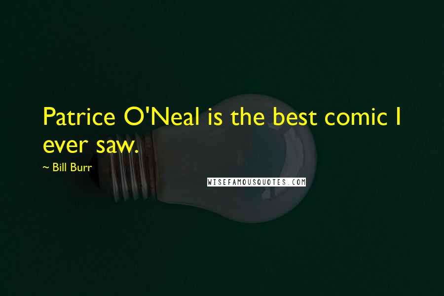 Bill Burr Quotes: Patrice O'Neal is the best comic I ever saw.