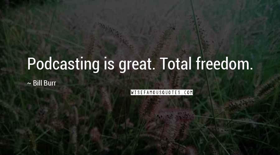 Bill Burr Quotes: Podcasting is great. Total freedom.