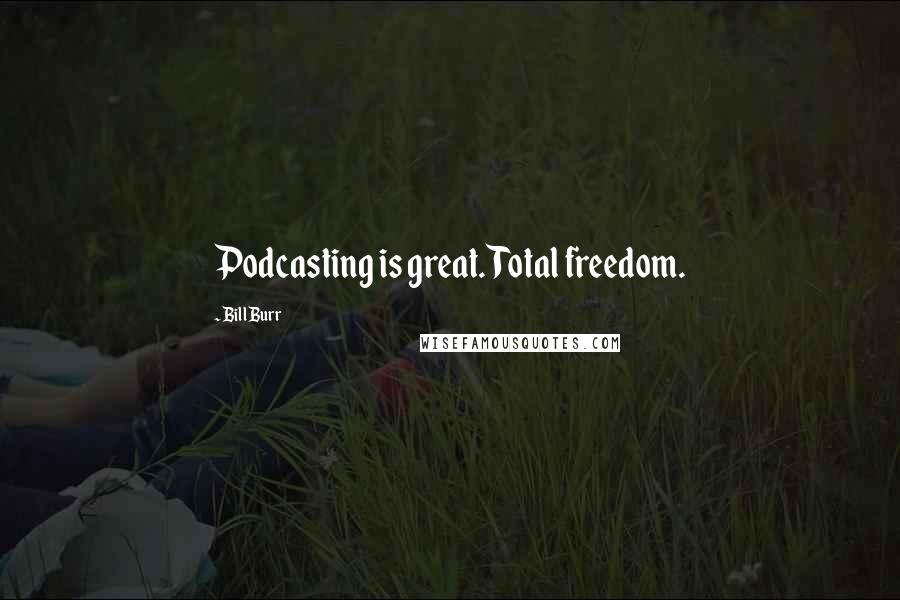 Bill Burr Quotes: Podcasting is great. Total freedom.
