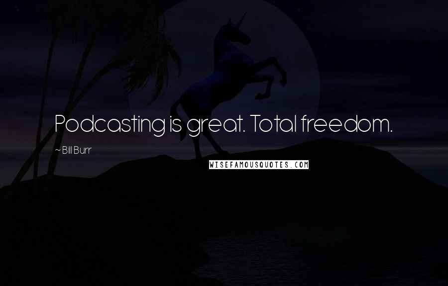 Bill Burr Quotes: Podcasting is great. Total freedom.