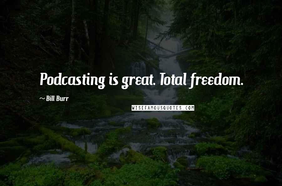 Bill Burr Quotes: Podcasting is great. Total freedom.