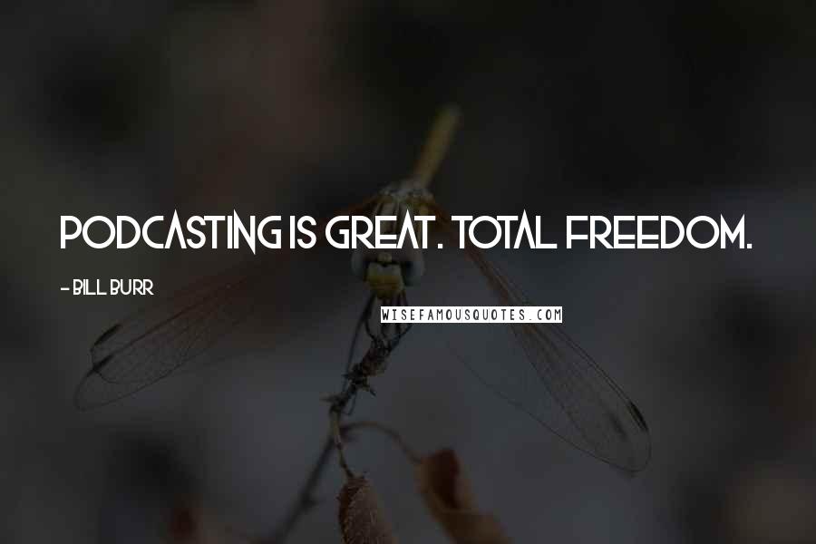 Bill Burr Quotes: Podcasting is great. Total freedom.