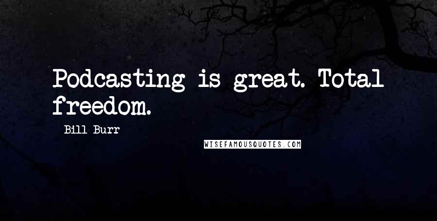 Bill Burr Quotes: Podcasting is great. Total freedom.