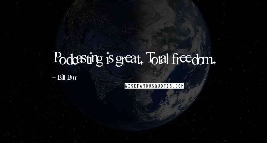 Bill Burr Quotes: Podcasting is great. Total freedom.