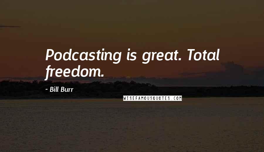 Bill Burr Quotes: Podcasting is great. Total freedom.
