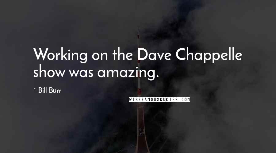 Bill Burr Quotes: Working on the Dave Chappelle show was amazing.