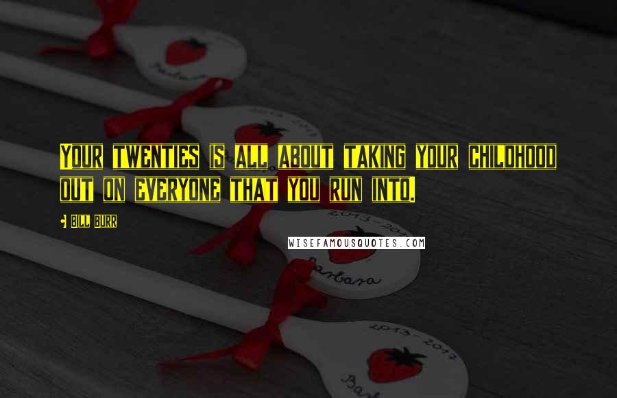 Bill Burr Quotes: Your twenties is all about taking your childhood out on everyone that you run into.