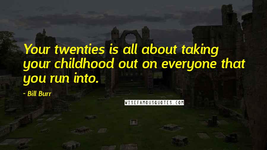 Bill Burr Quotes: Your twenties is all about taking your childhood out on everyone that you run into.