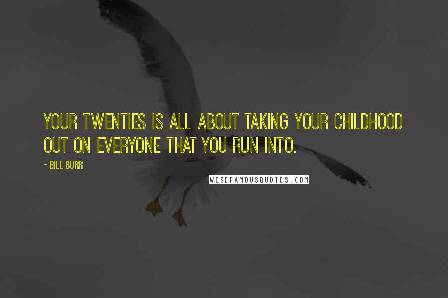 Bill Burr Quotes: Your twenties is all about taking your childhood out on everyone that you run into.