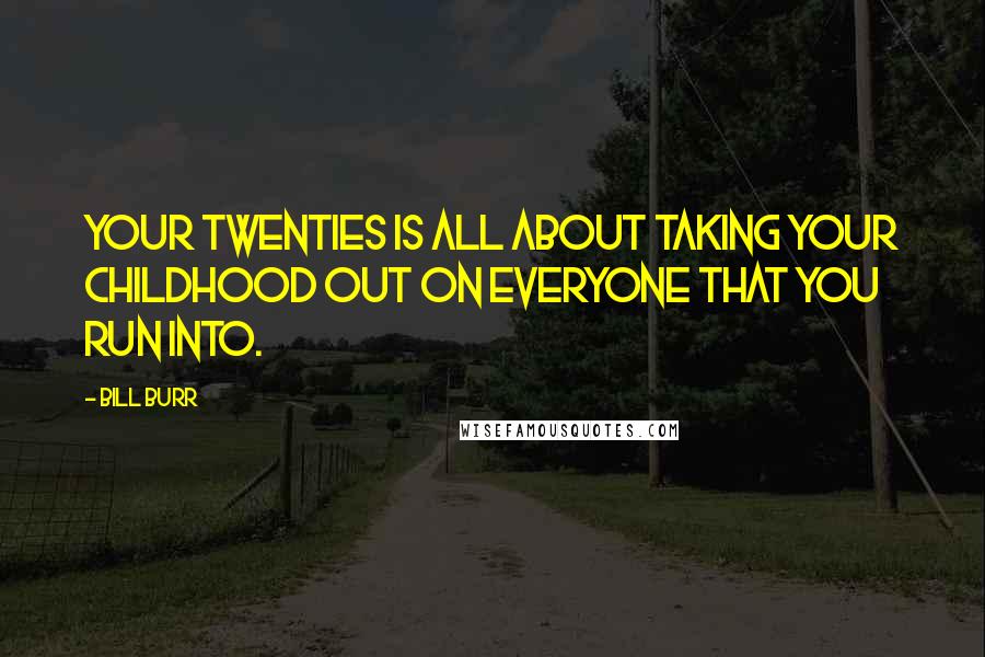 Bill Burr Quotes: Your twenties is all about taking your childhood out on everyone that you run into.