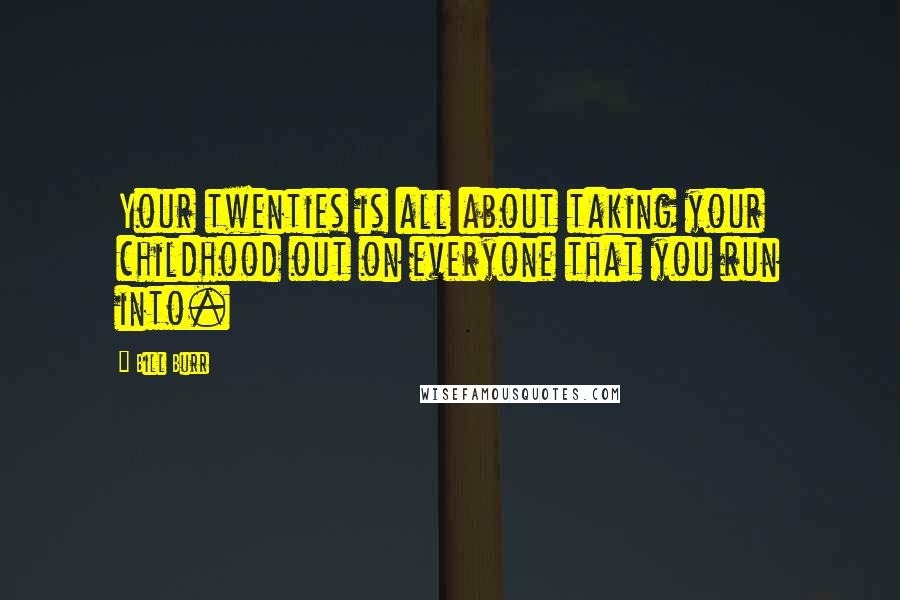 Bill Burr Quotes: Your twenties is all about taking your childhood out on everyone that you run into.