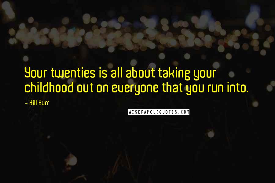 Bill Burr Quotes: Your twenties is all about taking your childhood out on everyone that you run into.