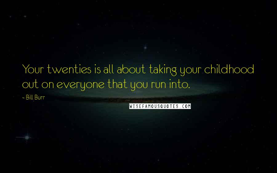 Bill Burr Quotes: Your twenties is all about taking your childhood out on everyone that you run into.