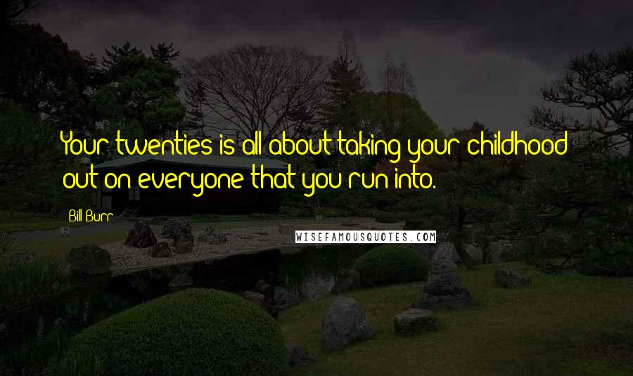 Bill Burr Quotes: Your twenties is all about taking your childhood out on everyone that you run into.