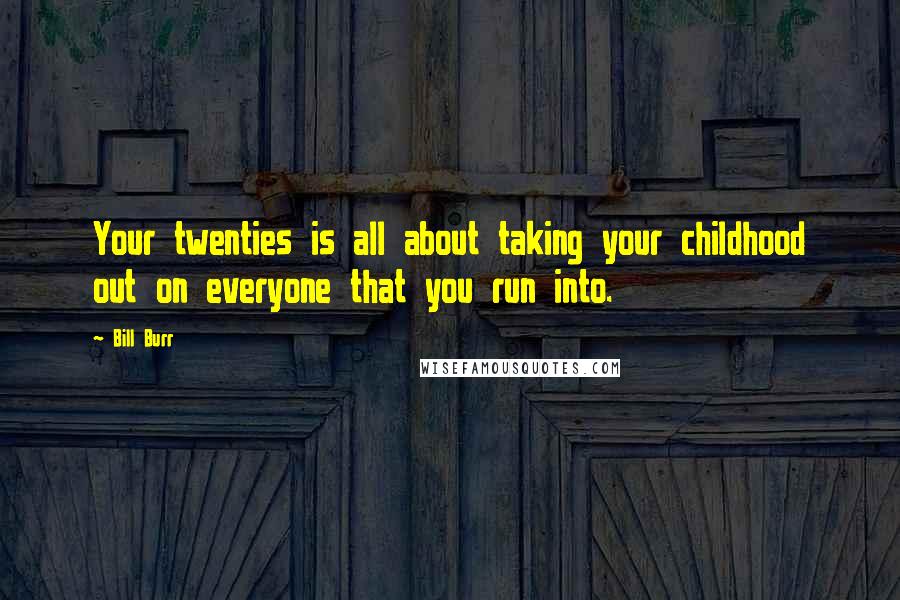 Bill Burr Quotes: Your twenties is all about taking your childhood out on everyone that you run into.