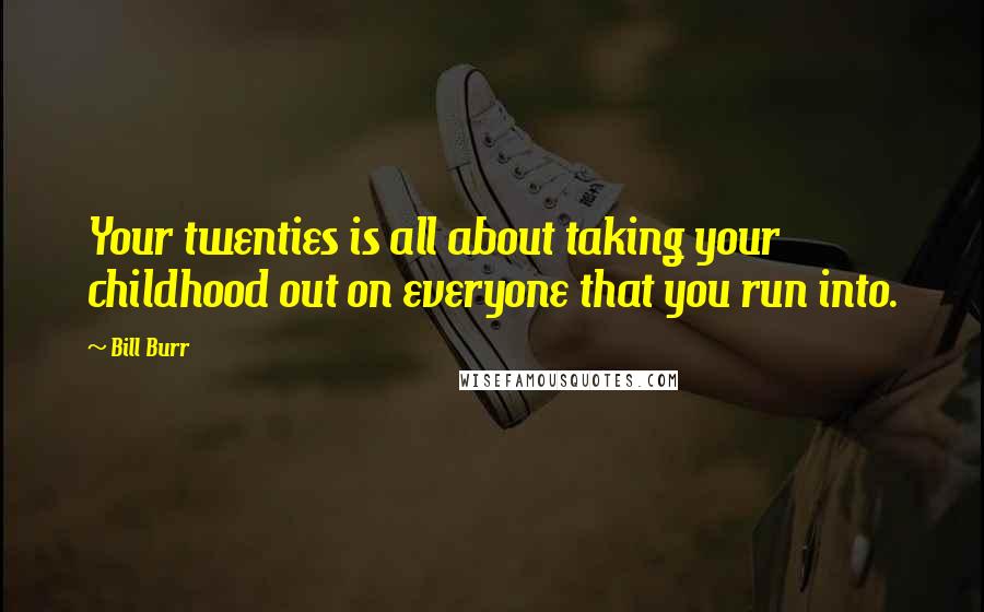 Bill Burr Quotes: Your twenties is all about taking your childhood out on everyone that you run into.