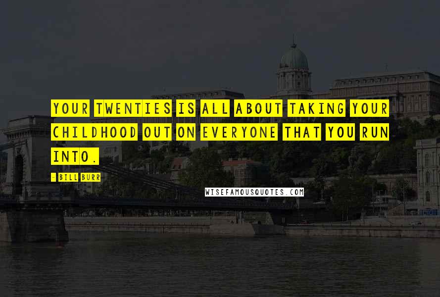 Bill Burr Quotes: Your twenties is all about taking your childhood out on everyone that you run into.