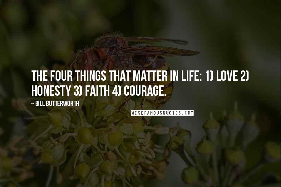 Bill Butterworth Quotes: The four things that matter in life: 1) love 2) honesty 3) faith 4) courage.